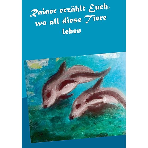 Rainer erzählt Euch, wo all diese Tiere leben, Gisela Paprotny