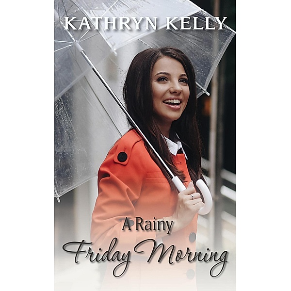 Rainy Day Series: A Rainy Friday Morning (Rainy Day Series, #1), Kathryn Kelly
