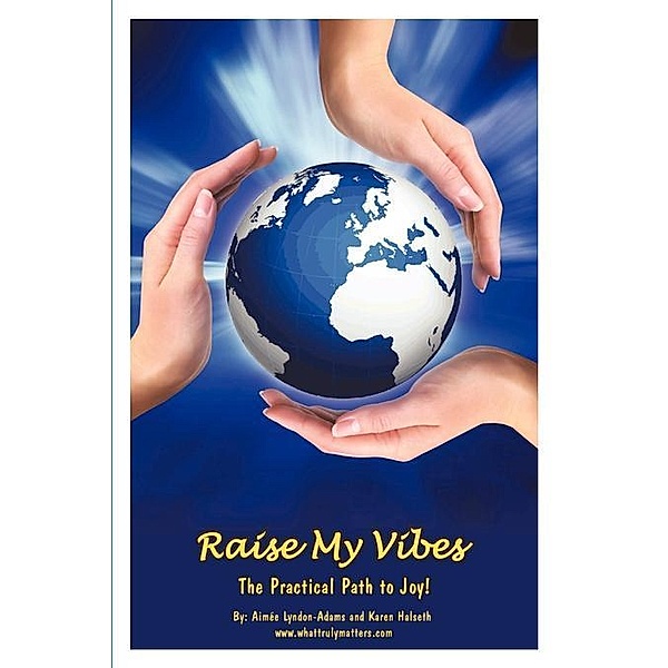 Raise My Vibes: The Practical Path to Joy / FastPencil, Karen Halseth
