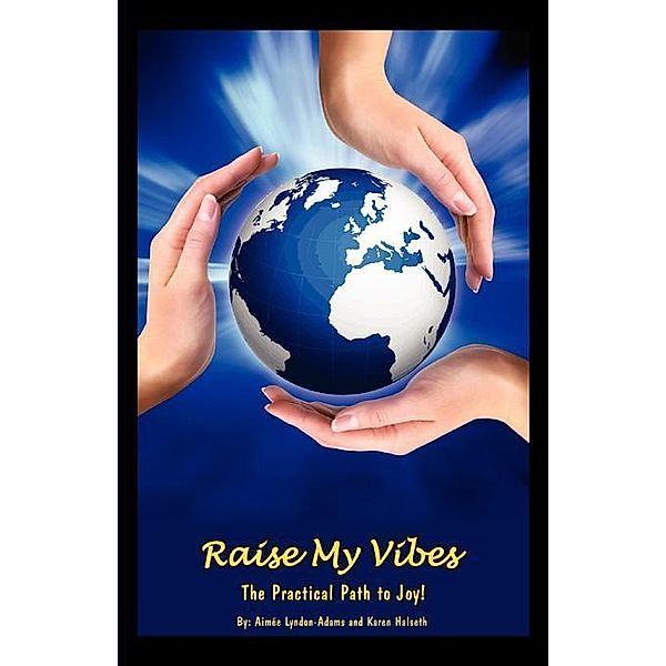 Raise My Vibes: The Practical Path to Joy / FastPencil.com, Karen Halseth