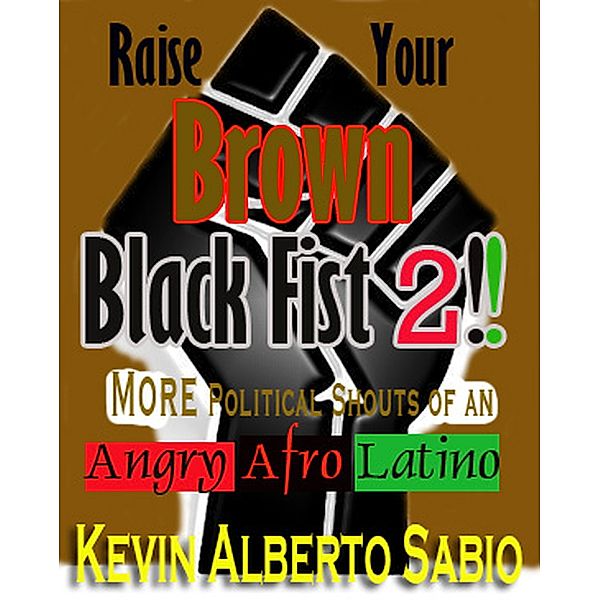 Raise Your Brown Black Fist 2: MORE Political Shouts of an Angry Afro Latino / Raise Your Brown Black Fist, Kevin Alberto Sabio