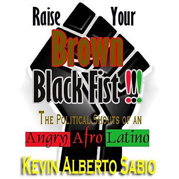 Raise Your Brown Black Fist: The Political Shouts of an Angry Afro Latino / Raise Your Brown Black Fist, Kevin Alberto Sabio