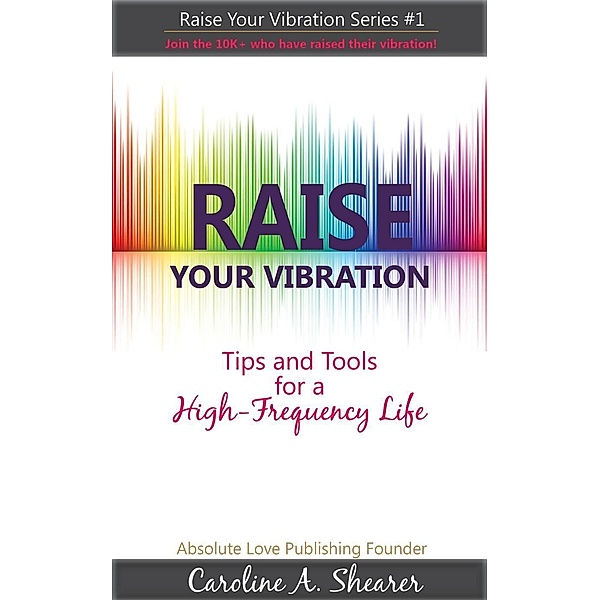 Raise Your Vibration (Raise Your Vibration min-e-bookTM series, #1), Caroline Shearer