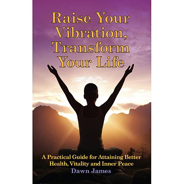Raise Your Vibration, Transform Your Life, Dawn James