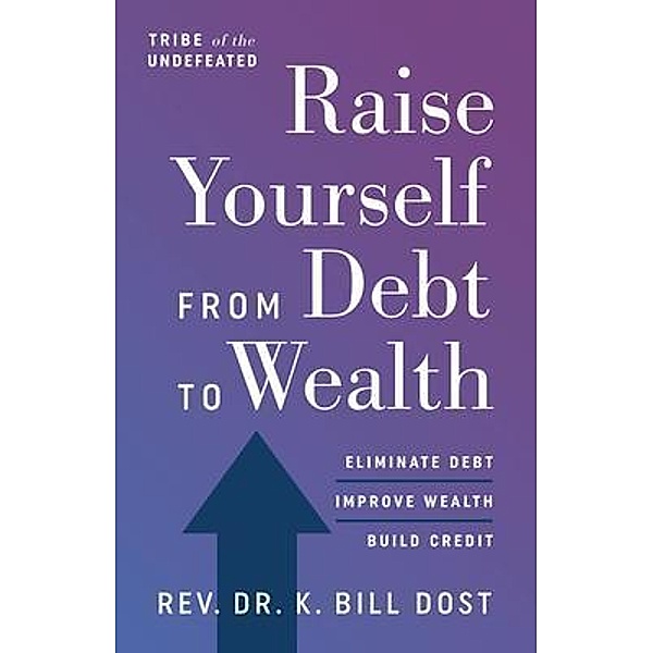 Raise Yourself From Debt to Wealth, K. Bill Dost