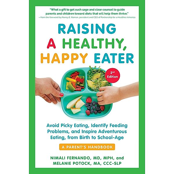 Raising a Healthy, Happy Eater: A Parent's Handbook, Second Edition: Avoid Picky Eating, Identify Feeding Problems, and Inspire Adventurous Eating, from Birth to School-Age (Second), Nimali Fernando, Melanie Potock