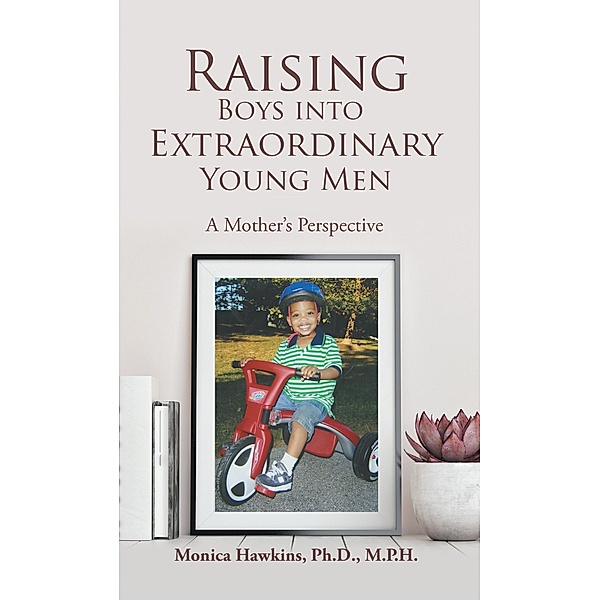 Raising Boys Into Extraordinary Young Men, Monica Hawkins Ph. D. M. P. H.