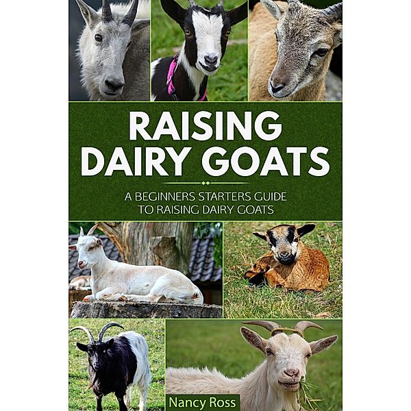 Raising Dairy Goats: A Beginners Starters Guide to Raising Dairy Goats, Nancy Ross