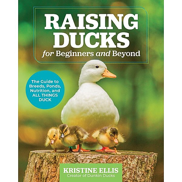 Raising Ducks for Beginners and Beyond, Kristine Ellis