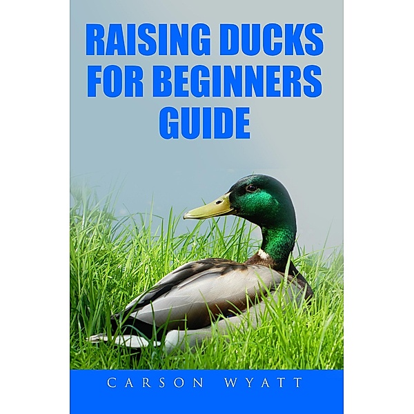 Raising Ducks for Beginner's Guide (Homesteading Freedom) / Homesteading Freedom, Carson Wyatt