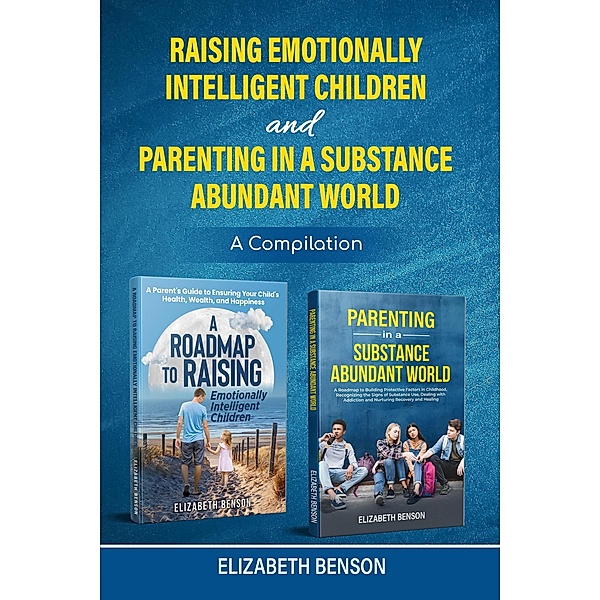 Raising Emotionally Intelligent Children and Parenting in a Substance Abundant World, Elizabeth Benson