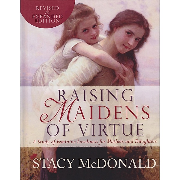 Raising Maidens of Virtue: A Study of Feminine Loveliness for Mothers and Daughters, Stacy McDonald