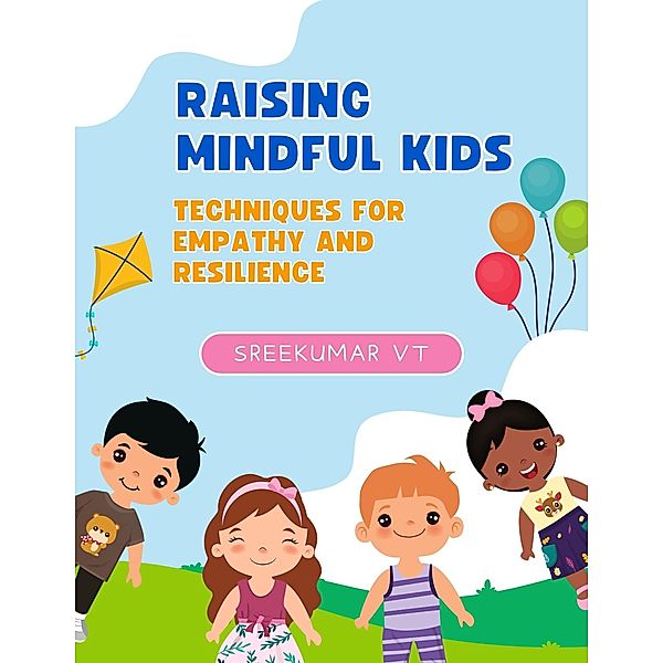 Raising Mindful Kids: Techniques for Empathy and Resilience, Sreekumar V T