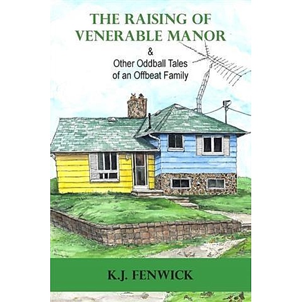 Raising of Venerable Manor & Other Oddball Tales of an Offbeat Family, K. J. Fenwick