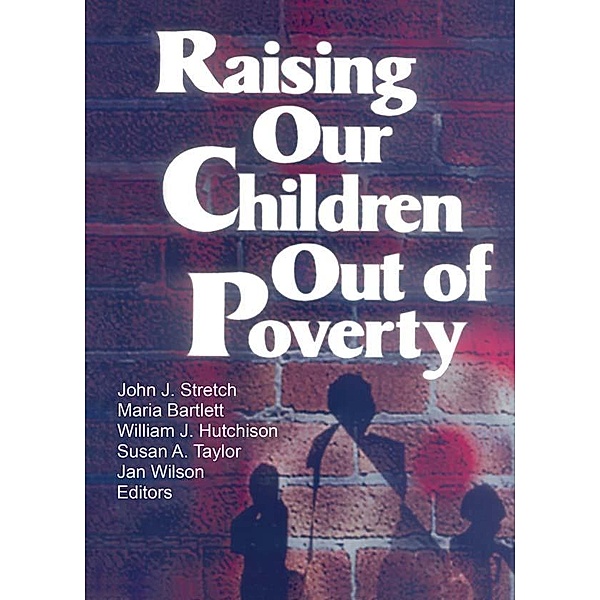 Raising Our Children Out of Poverty, William J Hutchison, Jan Wilson, John J Stretch, Maria Bartlett, Susan A Taylor