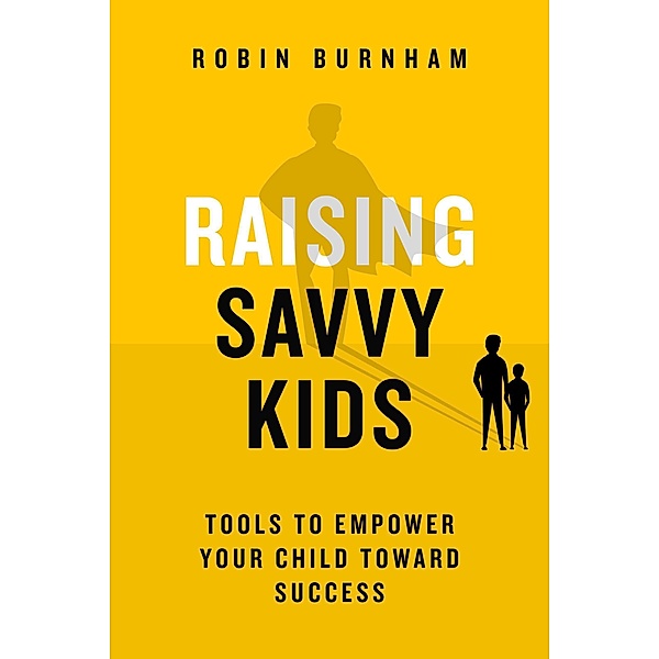 Raising Savvy Kids: Tools To Empower Your Child Toward Success, Robin Ann Burnham