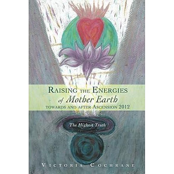 Raising the Energies of Mother Earth Before and After Ascension / Victoria Cochrane, Victoria M Cochrane