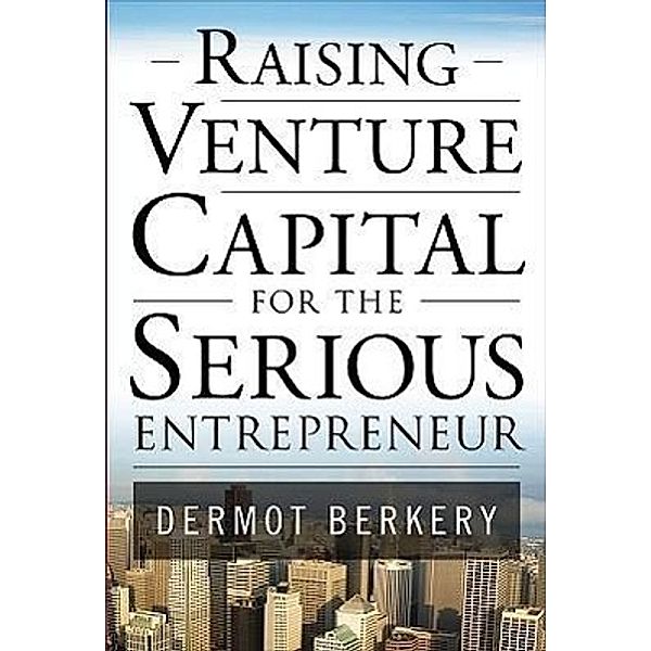 Raising Venture Capital for the Serious Entrepreneur, Dermot Berkery