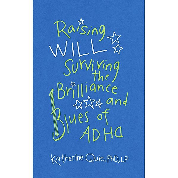 Raising Will: Surviving the Brilliance and Blues of ADHD, Katherine Quie