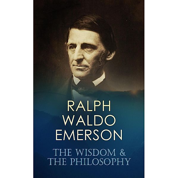 RALPH WALDO EMERSON: The Wisdom & The Philosophy, Ralph Waldo Emerson