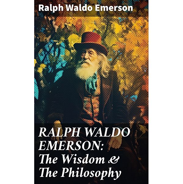 RALPH WALDO EMERSON: The Wisdom & The Philosophy, Ralph Waldo Emerson