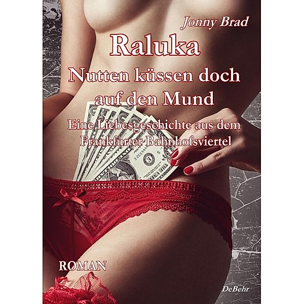 Raluka - Nutten küssen doch auf den Mund - Eine Liebesgeschichte aus dem Frankfurter Bahnhofsviertel ROMAN, Jonny Brad