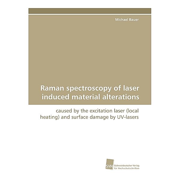 Raman spectroscopy of laser induced material alterations, Michael Bauer