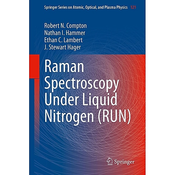 Raman Spectroscopy Under Liquid Nitrogen (RUN) / Springer Series on Atomic, Optical, and Plasma Physics Bd.121, Robert N. Compton, Nathan I. Hammer, Ethan C. Lambert, J. Stewart Hager