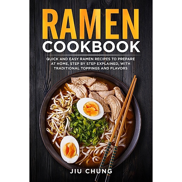 Ramen Cookbook: 100 Quick and Easy Ramen Recipes to Prepare At Home, Step By Step Explained, with Traditional Toppings and Flavors, Jiu Chung