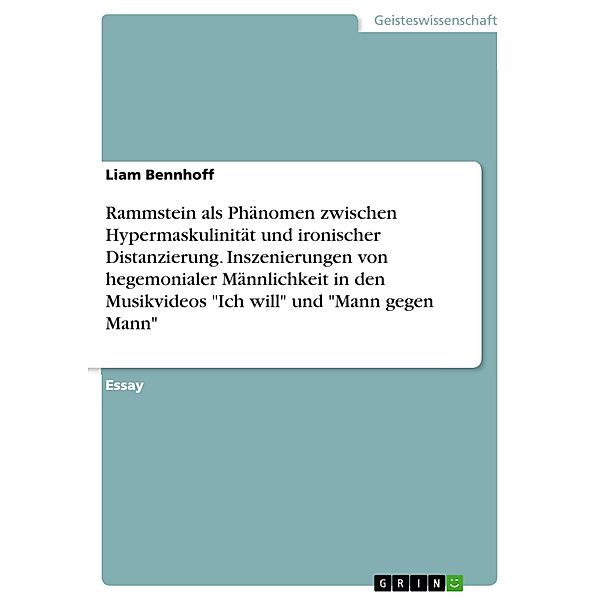 Rammstein als Phänomen zwischen Hypermaskulinität und ironischer Distanzierung. Inszenierungen von hegemonialer Männlichkeit in den Musikvideos Ich will und Mann gegen Mann, Liam Bennhoff