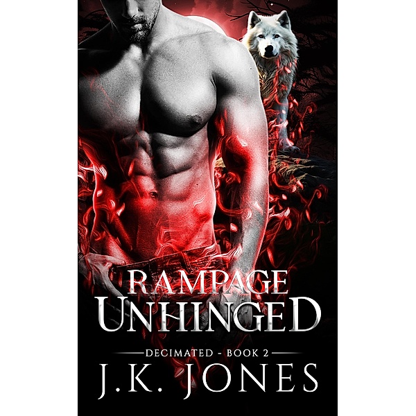 Rampage Unhinged: Decimated (Unleashed Fury Saga, #2) / Unleashed Fury Saga, J. K. Jones