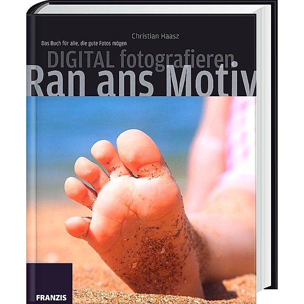 Ran ans Motiv - Digital fotografieren, Christian Haasz