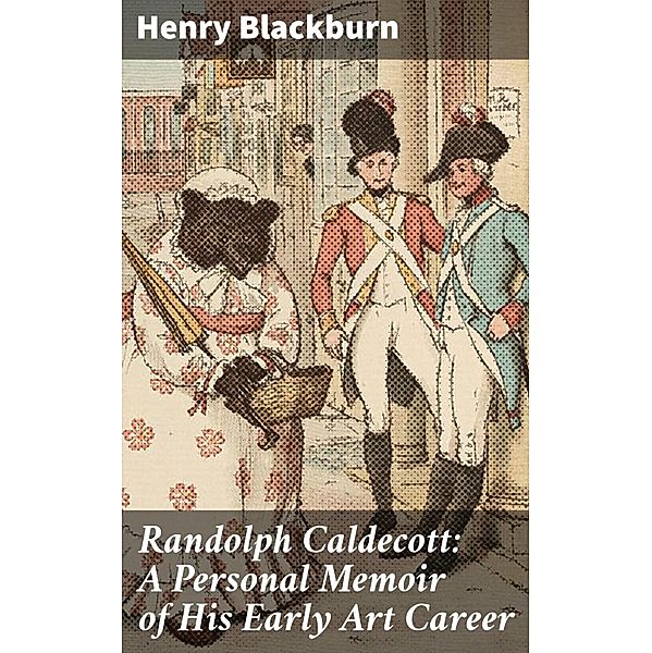 Randolph Caldecott: A Personal Memoir of His Early Art Career, Henry Blackburn