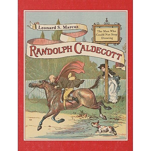 Randolph Caldecott: The Man Who Could Not Stop Drawing, Leonard S. Marcus