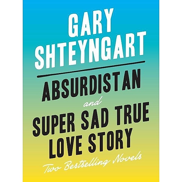 Random House: Absurdistan and Super Sad True Love Story: Two Bestselling Novels, Gary Shteyngart