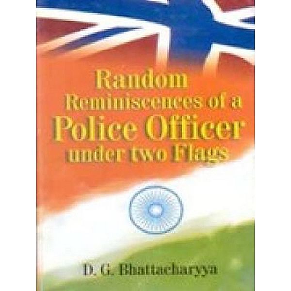Random Reminiscences of a Police Officer under Two Flags, D. G. Bhattacharya