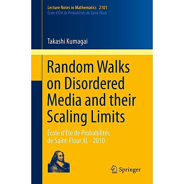Random Walks on Disordered Media and their Scaling Limits / Lecture Notes in Mathematics Bd.2101, Takashi Kumagai