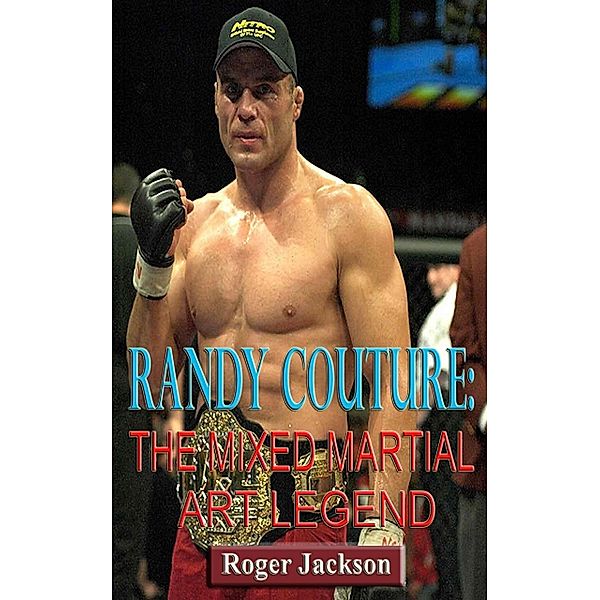 Randy Couture: The Mixed Martial Art Legend, Roger Jackson