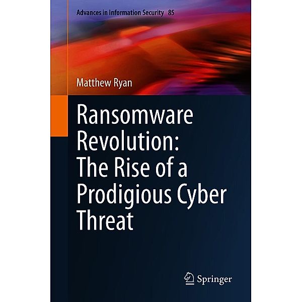 Ransomware Revolution: The Rise of a Prodigious Cyber Threat / Advances in Information Security Bd.85, Matthew Ryan