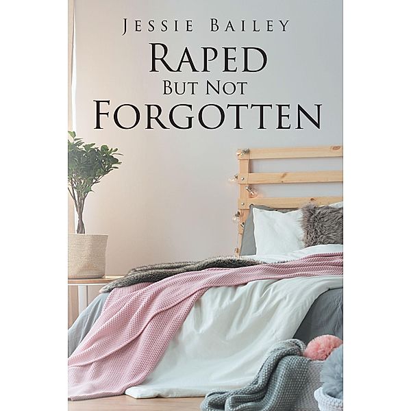 Raped But Not Forgotten, Jessie Bailey