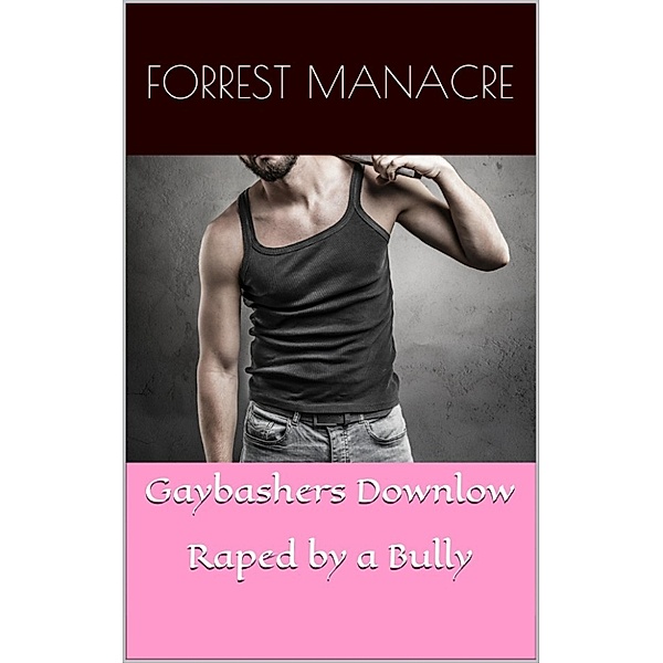 Raped by Man: Gaybashers Downlow: Raped by a Bully, Forrest Manacre