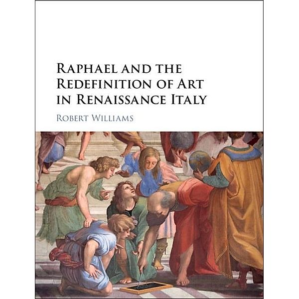 Raphael and the Redefinition of Art in Renaissance Italy, Robert Williams