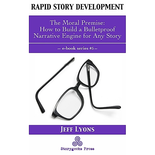 Rapid Story Development #5: The Moral Premise-How to Build a Bulletproof Narrative Engine for Any Story / Rapid Story Development, jeff Lyons