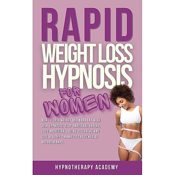 Rapid Weight Loss Hypnosis for Women: How To Lose Weight With Self-Hypnosis. Stop Emotional Eating and Overeating with The Power of Hypnotherapy & Gastric Band Hypnosis (Hypnosis for Weight Loss, #6) / Hypnosis for Weight Loss, Hypnotherapy Academy