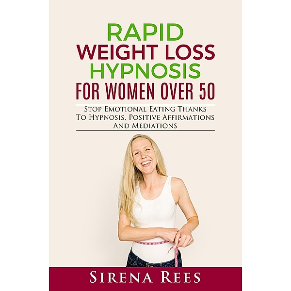 Rapid Weight Loss Hypnosis for Women over 50: Stop Emotional Eating Thanks to Hypnosis, Positive Affirmations and Mediations (Diet, #3) / Diet, Sirena Rees