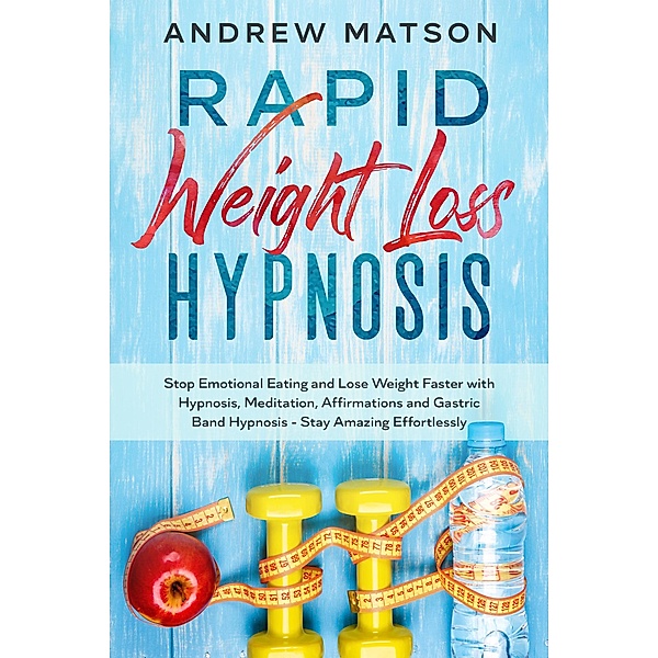 Rapid Weight Loss Hypnosis: Stop Emotional Eating and Lose Weight Faster With Hypnosis, Meditation, Affirmations and Gastric Band Hypnosis. Stay Amazing Effortlessly, Andrew Matson
