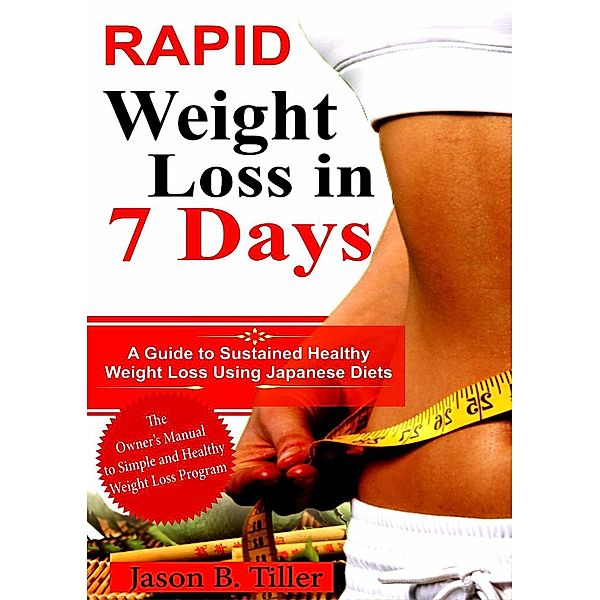 Rapid Weight Loss in 7 Days : A Guide to Sustained Healthy Weight Loss Using Japanese Diets, Jason B. Tiller