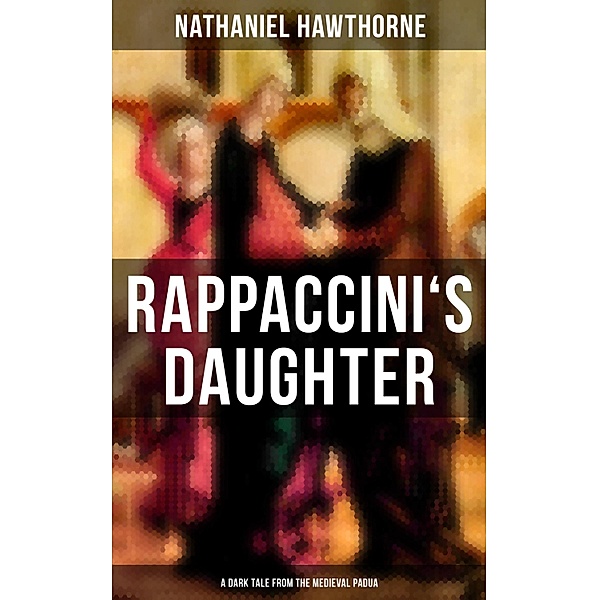 RAPPACCINI'S DAUGHTER (A Dark Tale from the Medieval Padua), Nathaniel Hawthorne
