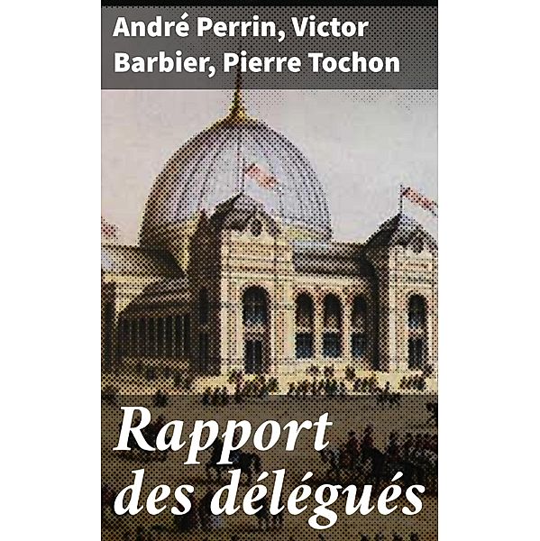Rapport des délégués, André Perrin, Victor Barbier, Pierre Tochon