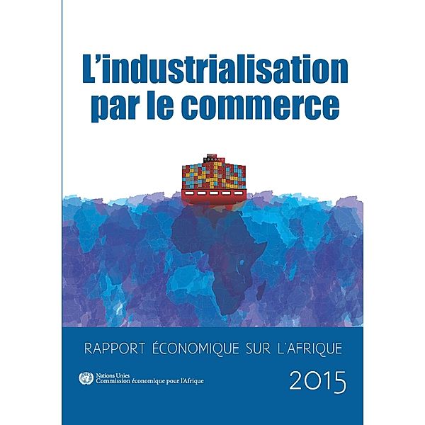 Rapport économique sur l'Afrique: Economic Report on Africa 2015 - Industrializing Through Trade (French langauge)